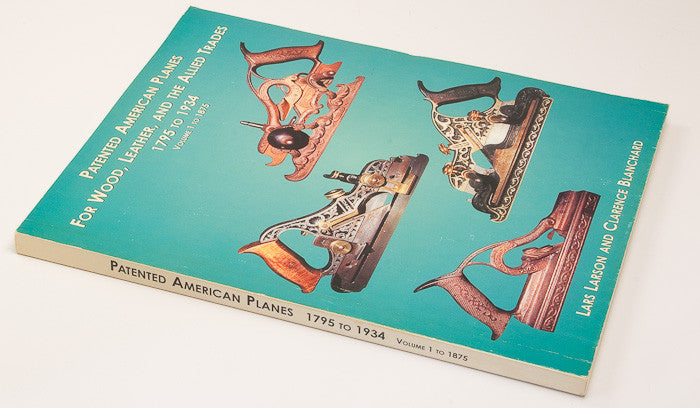 Soft Cover Book: PATENTED AMERICAN PLANES FOR WOOD, LEATHER, AND THE ALLIED TRADES 1795 TO 1934 VOLUME 1 TO 1875 By Lars Larson And Clarence Blanchard - 15575